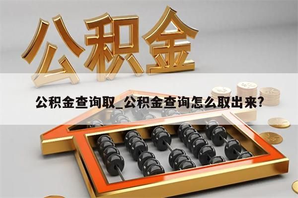 公积金查询取_公积金查询怎么取出来?